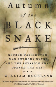 Title: Autumn of the Black Snake: George Washington, Mad Anthony Wayne, and the Invasion That Opened the West, Author: William Hogeland