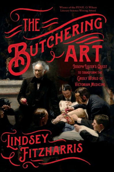 The Butchering Art: Joseph Lister's Quest to Transform the Grisly World of Victorian Medicine