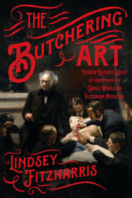 Title: The Butchering Art : Joseph Lister's Quest to Transform the Grisly World of Victorian Medicine, Author: Edward B Roberts