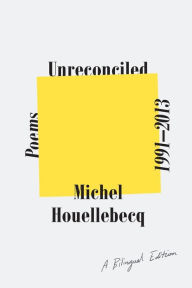 Title: Unreconciled: Poems 1991-2013; A Bilingual Edition, Author: Michel Houellebecq