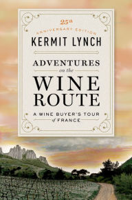 Title: Adventures on the Wine Route: A Wine Buyer's Tour of France (25th Anniversary Edition), Author: Kermit Lynch
