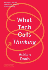 Title: What Tech Calls Thinking: An Inquiry into the Intellectual Bedrock of Silicon Valley, Author: Adrian Daub