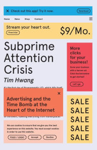 Title: Subprime Attention Crisis: Advertising and the Time Bomb at the Heart of the Internet, Author: Tim Hwang