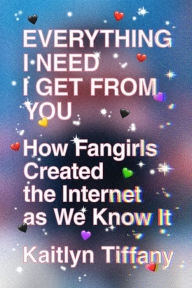Download free ebook for mobiles Everything I Need I Get from You: How Fangirls Created the Internet as We Know It (English literature) by Kaitlyn Tiffany DJVU MOBI iBook 9780374539184