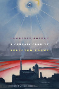 Title: A Certain Clarity: Selected Poems, Author: Lawrence Joseph