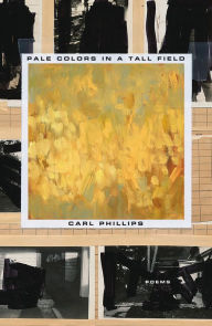 Title: Pale Colors in a Tall Field: Poems, Author: Carl Phillips