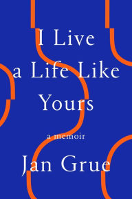 Title: I Live a Life Like Yours: A Memoir, Author: Jan Grue