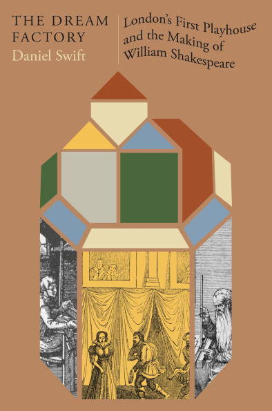 the Dream Factory: London's First Playhouse and Making of William Shakespeare
