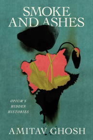 Title: Smoke and Ashes: Opium's Hidden Histories, Author: Amitav Ghosh