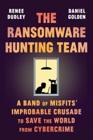 Title: The Ransomware Hunting Team: A Band of Misfits' Improbable Crusade to Save the World from Cybercrime, Author: Renee Dudley