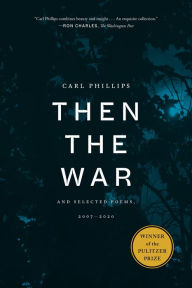 Title: Then the War: And Selected Poems, 2007-2020 (Pulitzer Prize Winner), Author: Carl Phillips