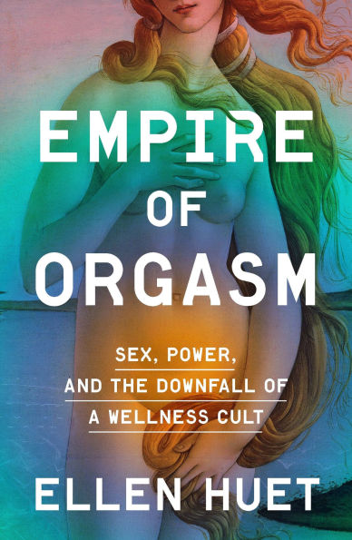 Empire of Orgasm: Sex, Power, and the Downfall a Wellness Cult