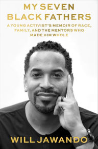 Title: My Seven Black Fathers: A Young Activist's Memoir of Race, Family, and the Mentors Who Made Him Whole, Author: Will Jawando