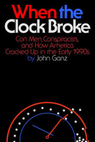 Title: When the Clock Broke: Con Men, Conspiracists, and How America Cracked Up in the Early 1990s, Author: John Ganz