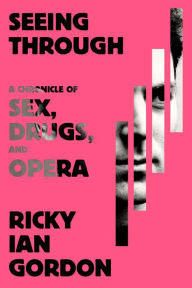 Title: Seeing Through: A Chronicle of Sex, Drugs, and Opera, Author: Ricky Ian Gordon