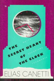 Title: The Secret Heart of the Clock: Notes, Aphorisms, Fragments, 1973-1985, Author: Elias Canetti