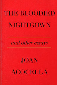 Free book online download The Bloodied Nightgown and Other Essays RTF by Joan Acocella