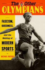 Online free downloads of books The Other Olympians: Fascism, Queerness, and the Making of Modern Sports by Michael Waters DJVU ePub MOBI