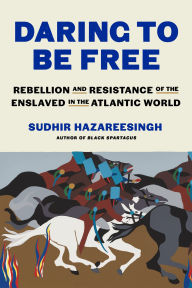 Title: Daring to Be Free: Rebellion and Resistance of the Enslaved in the Atlantic World, Author: Sudhir Hazareesingh