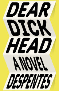 Title: Dear Dickhead: A Novel, Author: Virginie Despentes