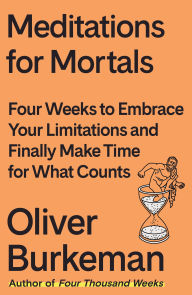 Free download ebooks pdf files Meditations for Mortals: Four Weeks to Embrace Your Limitations and Make Time for What Counts 9780374611996 MOBI FB2 in English by Oliver Burkeman