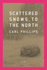 Title: Scattered Snows, to the North: Poems, Author: Carl Phillips