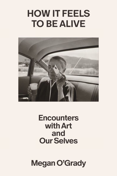 How It Feels to Be Alive: Encounters with Art and Our Selves