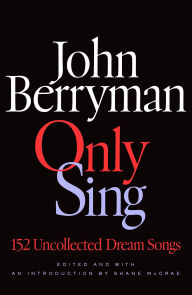 Title: Only Sing: 152 Uncollected Dream Songs, Author: John Berryman