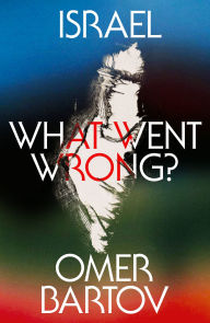 Title: Israel: What Went Wrong?, Author: Omer Bartov