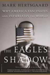 Title: The Eagle's Shadow: Why America Fascinates and Infuriates the World, Author: Mark Hertsgaard