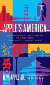 Title: Apple's America: The Discriminating Traveler's Guide to 40 Great Cities in the United States and Canada, Author: R. W. Apple Jr.