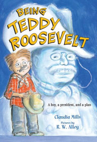 Title: Being Teddy Roosevelt: A Boy, a President and a Plan, Author: Claudia Mills