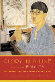 Title: Glory in a Line: A Life of Foujita--the Artist Caught Between East and West, Author: Phyllis Birnbaum