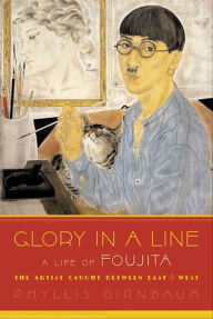 Title: Glory in a Line: A Life of Foujita, the Artist Caught Between East & West, Author: Phyllis Birnbaum