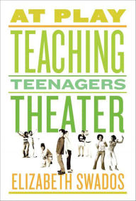 Title: At Play: Teaching Teenagers Theater, Author: Elizabeth Swados