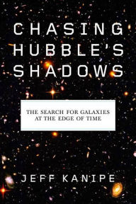 Title: Chasing Hubble's Shadows: The Search for Galaxies at the Edge of Time, Author: Jeff Kanipe