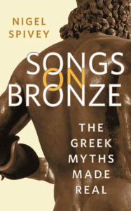 Title: Songs on Bronze: The Greek Myths Made Real, Author: Nigel Spivey