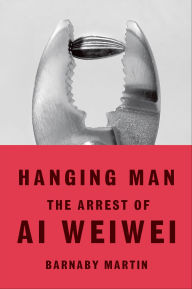 Title: Hanging Man: The Arrest of Ai Weiwei, Author: Barnaby Martin