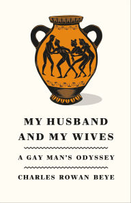 Title: My Husband and My Wives: A Gay Man's Odyssey, Author: Charles Rowan Beye