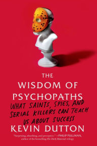 Title: The Wisdom of Psychopaths: What Saints, Spies, and Serial Killers Can Teach Us About Success, Author: Kevin Dutton