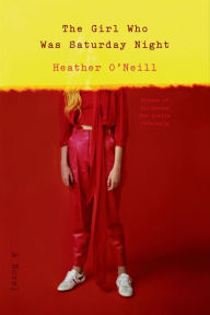 Title: The Girl Who Was Saturday Night: A Novel, Author: Heather O'Neill