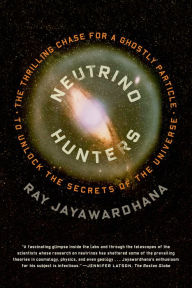 Title: Neutrino Hunters: The Thrilling Chase for a Ghostly Particle to Unlock the Secrets of the Universe, Author: Ray  Jayawardhana