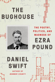 Title: The Bughouse: The Poetry, Politics, and Madness of Ezra Pound, Author: Daniel Swift