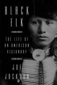 Title: Black Elk: The Life of an American Visionary, Author: Joe Jackson