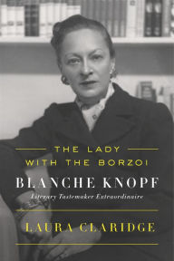 Title: The Lady with the Borzoi: Blanche Knopf, Literary Tastemaker Extraordinaire, Author: Laura Claridge