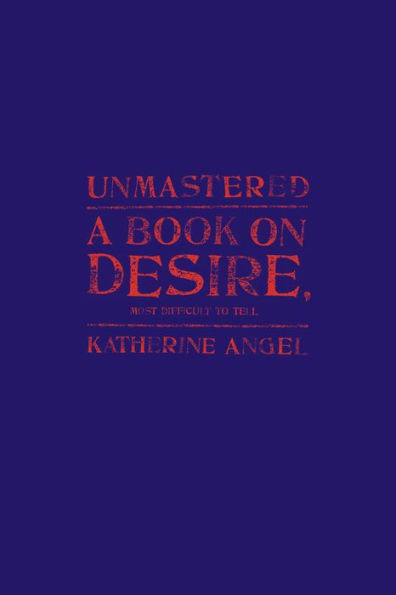 Unmastered: A Book on Desire, Most Difficult to Tell