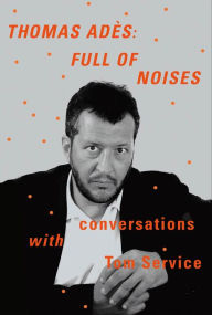 Title: Thomas Adès: Full of Noises, Author: Thomas Adès