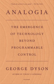 Title: Analogia: The Emergence of Technology Beyond Programmable Control, Author: George Dyson