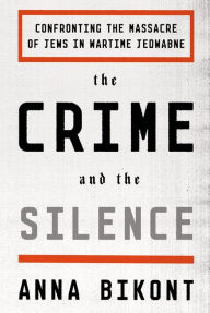 Title: The Crime and the Silence: Confronting the Massacre of Jews in Wartime Jedwabne, Author: Anna Bikont