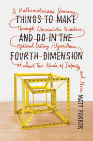 Title: Things to Make and Do in the Fourth Dimension: A Mathematician's Journey Through Narcissistic Numbers, Optimal Dating Algorithms, at Least Two Kinds of Infinity, and More, Author: Matt Parker